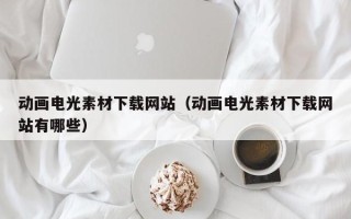 龙岩动画电光素材下载网站（动画电光素材下载网站有哪些）