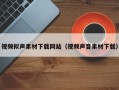 龙岩视频拟声素材下载网站（视频声音素材下载）