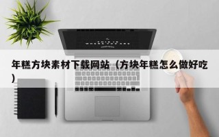 龙岩年糕方块素材下载网站（方块年糕怎么做好吃）
