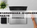 龙岩亚马逊网站视频素材高清（亚马逊网站视频素材高清下载）