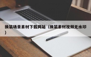 龙岩换装场景素材下载网站（换装素材视频无水印）