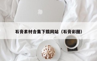 龙岩石膏素材合集下载网站（石膏彩图）