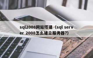 龙岩sql2008网站搭建（sql server 2008怎么建立服务器?）