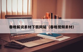 龙岩春晚解说素材下载网站（春晚视频素材）