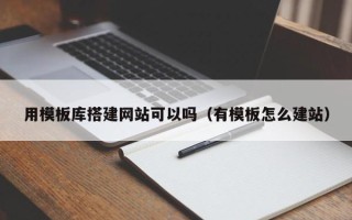 龙岩用模板库搭建网站可以吗（有模板怎么建站）