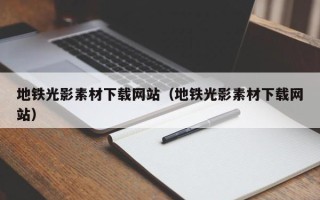 龙岩地铁光影素材下载网站（地铁光影素材下载网站）