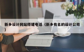 龙岩新乡设计网站搭建电话（新乡有名的设计公司）