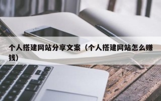 龙岩个人搭建网站分享文案（个人搭建网站怎么赚钱）