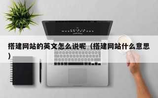 龙岩搭建网站的英文怎么说呢（搭建网站什么意思）
