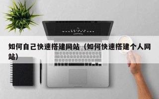 龙岩如何自己快速搭建网站（如何快速搭建个人网站）