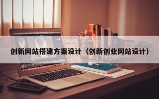 龙岩创新网站搭建方案设计（创新创业网站设计）
